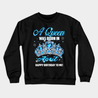 A Queen Was Born In April Happy Birthday To Me Crewneck Sweatshirt